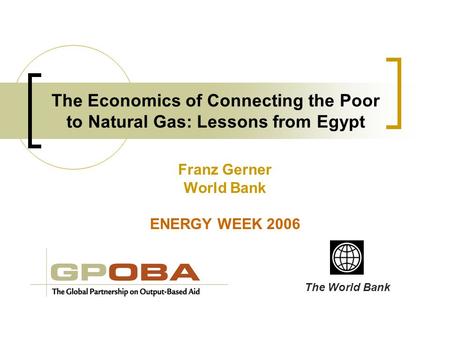The Economics of Connecting the Poor to Natural Gas: Lessons from Egypt Franz Gerner World Bank ENERGY WEEK 2006 The World Bank.