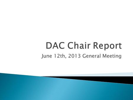 June 12th, 2013 General Meeting. DAC Issues to be raised: ◦ Increasing visibility of DAC particularly as a method to recruit membership ◦ Transparency.