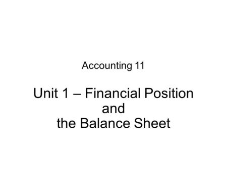 Accounting 11 Unit 1 – Financial Position and the Balance Sheet.