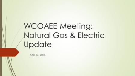 WCOAEE Meeting: Natural Gas & Electric Update April 16, 2015.