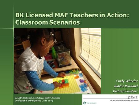 BK Licensed MAF Teachers in Action: Classroom Scenarios Cindy Wheeler Bobbie Rowland Richard Lambert NAEYC National Institute for Early Childhood Professional.