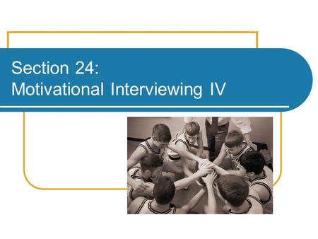 Section 24: Motivational Interviewing IV. How to Use Motivational Skills in Clinical Settings (continued)