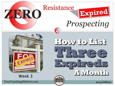 Resistance YourCoachingMatters.com 2013 Edition ExpiredsExpireds A Month ThreeThree How to List Prospecting Week 3.