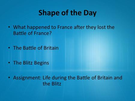 Shape of the Day What happened to France after they lost the Battle of France? The Battle of Britain The Blitz Begins Assignment: Life during the Battle.