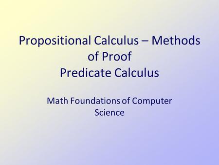 Propositional Calculus – Methods of Proof Predicate Calculus Math Foundations of Computer Science.