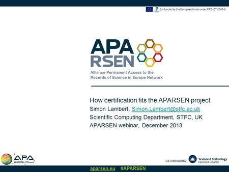 Co-ordinated by aparsen.eu #APARSEN Co-funded by the European Union under FP7-ICT-2009-6 How certification fits the APARSEN project Simon Lambert,