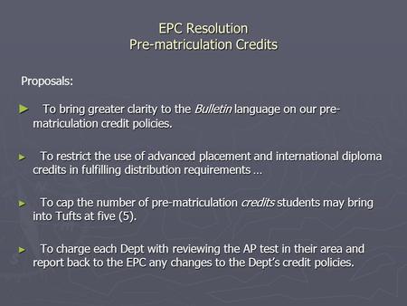 EPC Resolution Pre-matriculation Credits ► To bring greater clarity to the Bulletin language on our pre- matriculation credit policies. ► To restrict the.