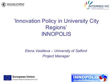 ‘Innovation Policy in University City Regions’ INNOPOLIS Elena Vasilieva – University of Salford Project Manager.