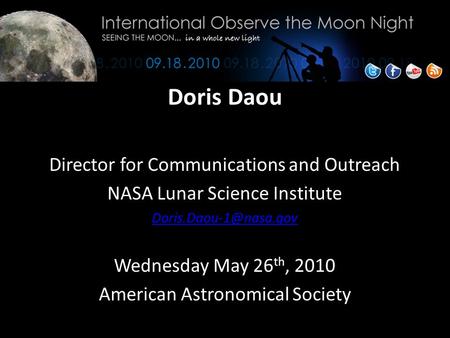 Doris Daou Director for Communications and Outreach NASA Lunar Science Institute Wednesday May 26 th, 2010 American Astronomical.