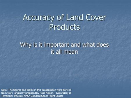 Accuracy of Land Cover Products Why is it important and what does it all mean Note: The figures and tables in this presentation were derived from work.