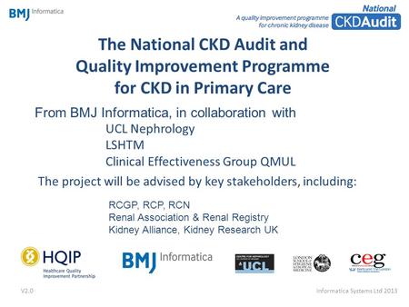 The National CKD Audit and Quality Improvement Programme for CKD in Primary Care The project will be advised by key stakeholders, including: From BMJ Informatica,