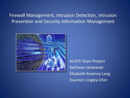 Firewall Management, Intrusion Detection, Intrusion Prevention and Security Information Management AC475 Team Project Kathleen Jackowski Elizabeth Kearney-Lang.