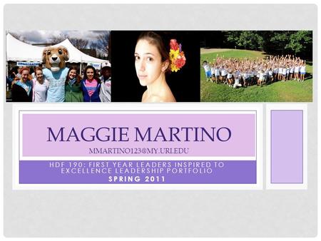 HDF 190: FIRST YEAR LEADERS INSPIRED TO EXCELLENCE LEADERSHIP PORTFOLIO SPRING 2011 MAGGIE MARTINO