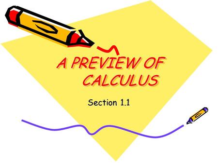 A PREVIEW OF CALCULUS Section 1.1. When you have finished your homework you should be able to… Understand what calculus is and how it compares with precalculus.