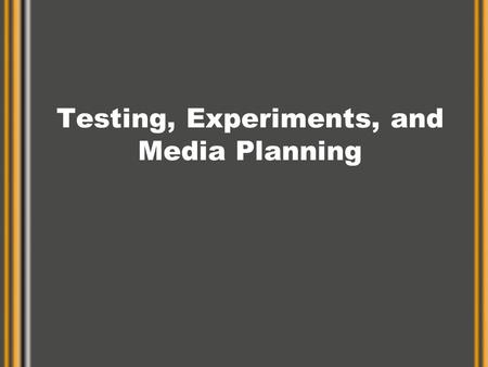 Testing, Experiments, and Media Planning. Market Tests and Experiments Test –Simple field test of advertising Experiment –Carefully designed study of.