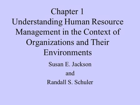 Chapter 1 Understanding Human Resource Management in the Context of Organizations and Their Environments Susan E. Jackson and Randall S. Schuler.