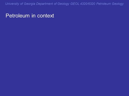 Petroleum in context Petrolm in context University of Georgia Department of Geology GEOL 4320/6320 Petroleum Geology.