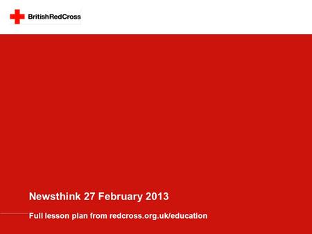 Newsthink 27 February 2013 Full lesson plan from redcross.org.uk/education.