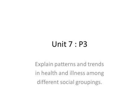 Unit 7 : P3 Explain patterns and trends in health and illness among