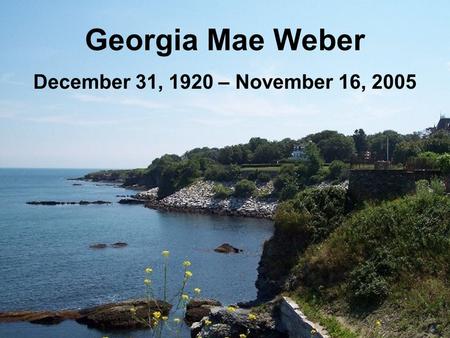 Georgia Mae Weber December 31, 1920 – November 16, 2005.