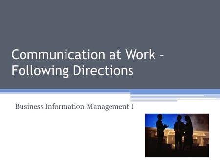 Communication at Work – Following Directions Business Information Management I.