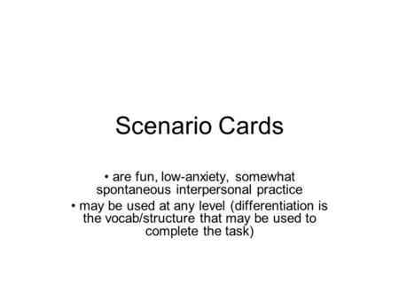 Scenario Cards are fun, low-anxiety, somewhat spontaneous interpersonal practice may be used at any level (differentiation is the vocab/structure that.