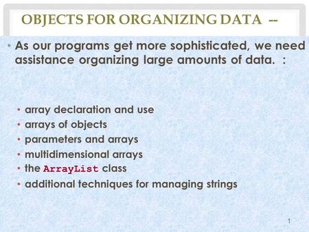 OBJECTS FOR ORGANIZING DATA -- As our programs get more sophisticated, we need assistance organizing large amounts of data. : array declaration and use.