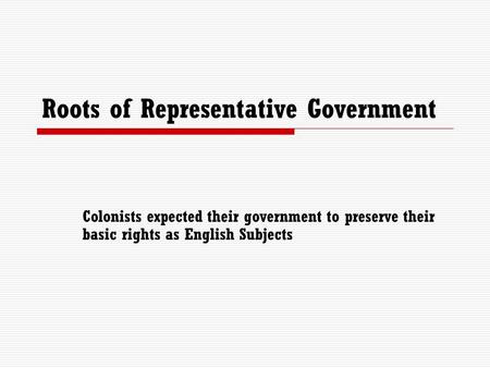 Roots of Representative Government Colonists expected their government to preserve their basic rights as English Subjects.
