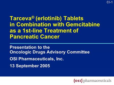 CI-1 Tarceva ® (erlotinib) Tablets in Combination with Gemcitabine as a 1st-line Treatment of Pancreatic Cancer Presentation to the Oncologic Drugs Advisory.
