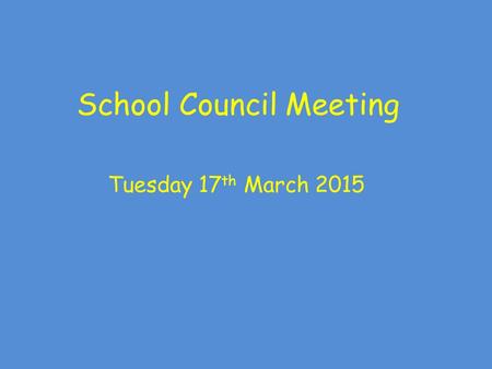 School Council Meeting Tuesday 17 th March 2015. School Council Meeting Rules: Show good looking and good listening Take part as well as allowing others.