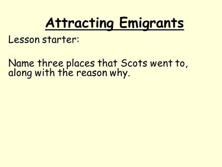 Attracting Emigrants Lesson starter: Name three places that Scots went to, along with the reason why.