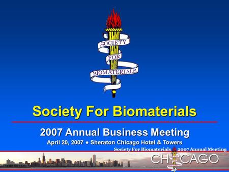 Society For Biomaterials  2007 Annual Meeting Society For Biomaterials 2007 Annual Business Meeting April 20, 2007 ● Sheraton Chicago Hotel & Towers.