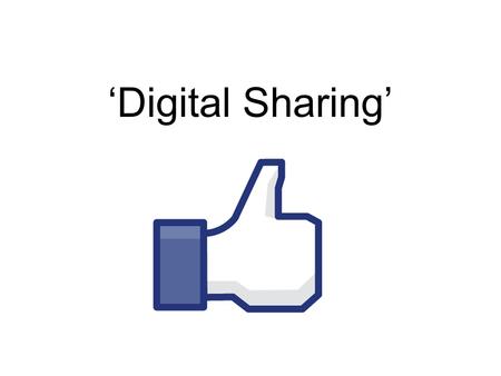 ‘Digital Sharing’. The Upload and Download Why? Children are already social networking Life and business depends on social networking We are expected.