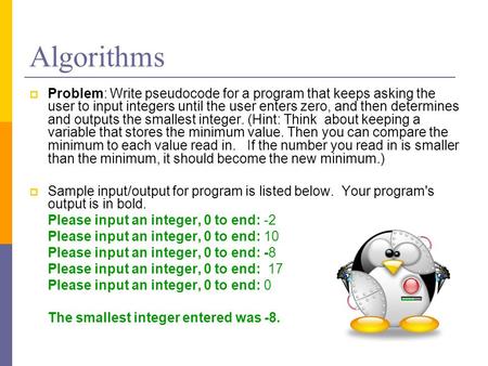 Algorithms  Problem: Write pseudocode for a program that keeps asking the user to input integers until the user enters zero, and then determines and outputs.