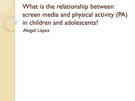 What is the relationship between screen media and physical activity (PA) in children and adolescents? Abigail López.