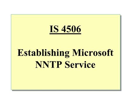 IS 4506 Establishing Microsoft NNTP Service.  Overview NNTP Service benefits How the NNTP Service works Configuring and managing NNTP Service.