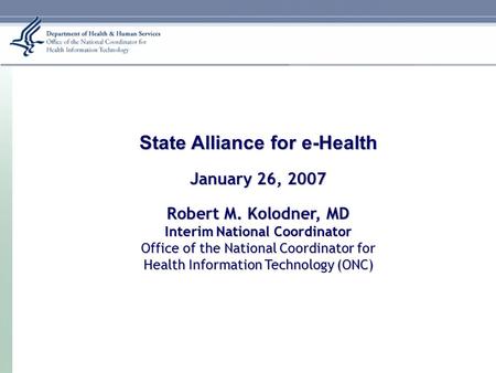 January 26, 2007 State Alliance for e-Health January 26, 2007 Robert M. Kolodner, MD Interim National Coordinator Office of the National Coordinator for.