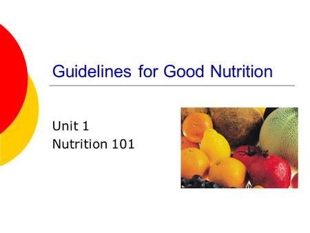 Guidelines for Good Nutrition Unit 1 Nutrition 101.