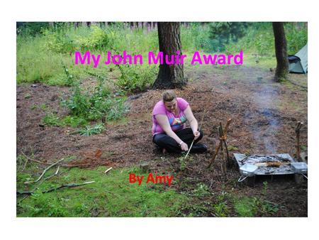 My John Muir Award By Amy. The John Muir Award The John Muir Award is about helping the environment and also discovering and exploring new places. The.