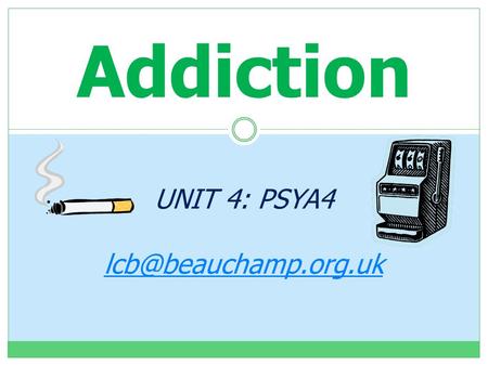 Addiction UNIT 4: PSYA4 Content The Psychology of Addictive Behaviour Models of Addictive Behaviour  Biological, cognitive and.