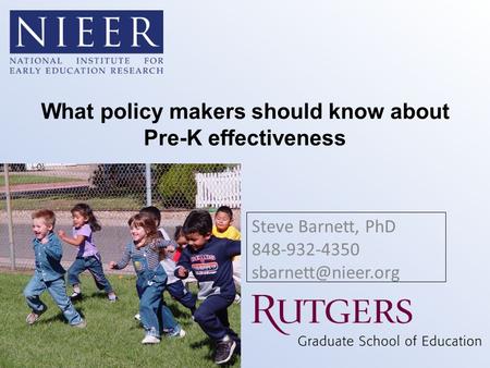 What policy makers should know about Pre-K effectiveness Steve Barnett, PhD 848-932-4350