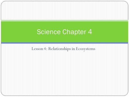 Lesson 4: Relationships in Ecosystems Science Chapter 4.