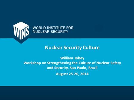 Nuclear Security Culture William Tobey Workshop on Strengthening the Culture of Nuclear Safety and Security, Sao Paulo, Brazil August 25-26, 2014.