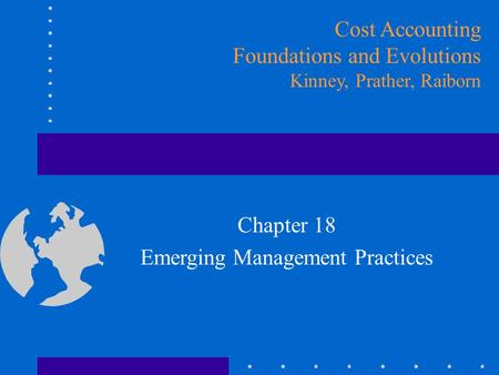 Chapter 18 Emerging Management Practices Cost Accounting Foundations and Evolutions Kinney, Prather, Raiborn.