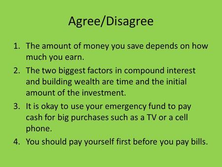 Agree/Disagree The amount of money you save depends on how much you earn. The two biggest factors in compound interest and building wealth are time and.