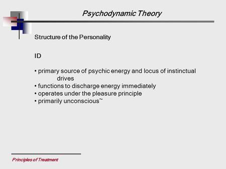 Principles of Treatment Structure of the Personality ID primary source of psychic energy and locus of instinctual drives functions to discharge energy.