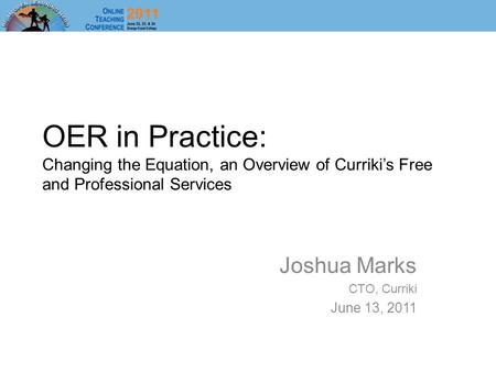 OER in Practice: Changing the Equation, an Overview of Curriki’s Free and Professional Services Joshua Marks CTO, Curriki June 13, 2011.