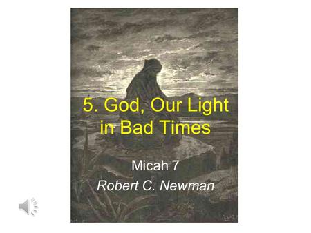 5. God, Our Light in Bad Times Micah 7 Robert C. Newman.