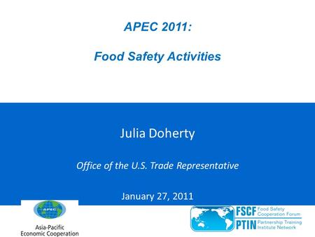 APEC 2011: Food Safety Activities Julia Doherty Office of the U.S. Trade Representative January 27, 2011.