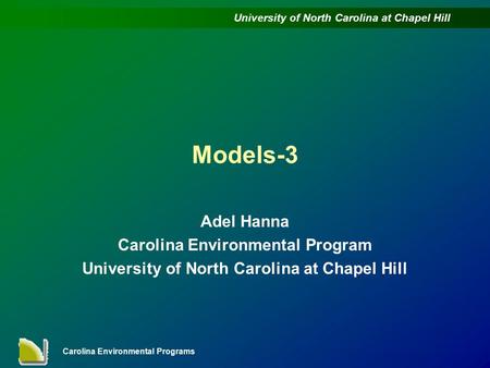 University of North Carolina at Chapel Hill Carolina Environmental Programs Models-3 Adel Hanna Carolina Environmental Program University of North Carolina.